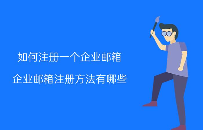 如何注册一个企业邮箱 企业邮箱注册方法有哪些？